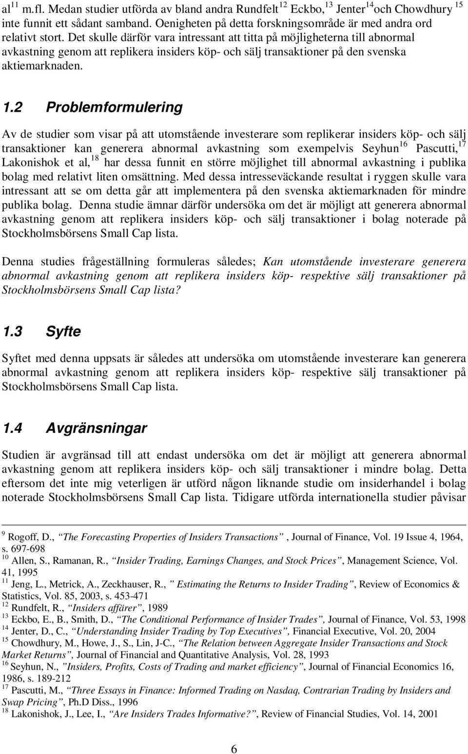 2 Problemformulering Av de studier som visar på att utomstående investerare som replikerar insiders köp- och sälj transaktioner kan generera abnormal avkastning som exempelvis Seyhun 16 Pascutti, 17