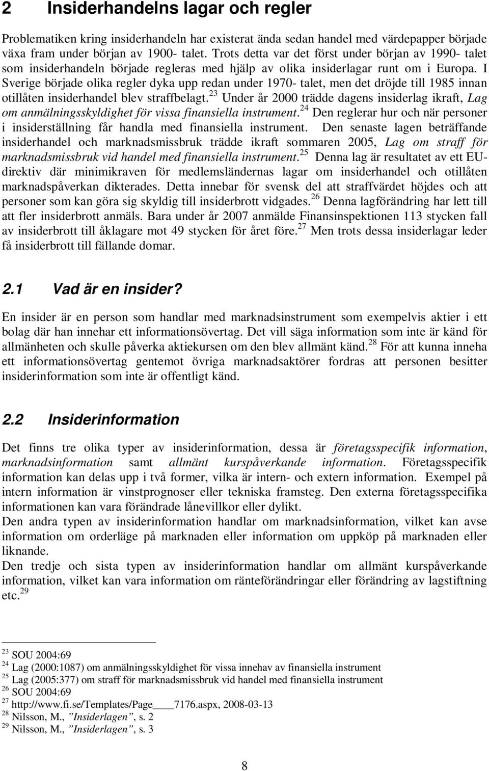 I Sverige började olika regler dyka upp redan under 1970- talet, men det dröjde till 1985 innan otillåten insiderhandel blev straffbelagt.