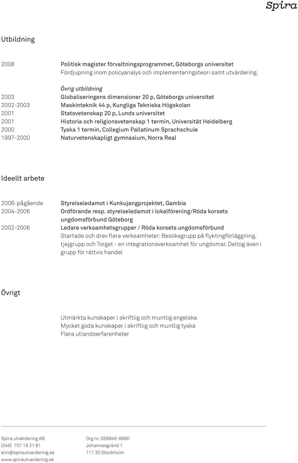 Historia och religionsvetenskap 1 termin, Universität Heidelberg Tyska 1 termin, Collegium Pallatinum Sprachschule Naturvetenskapligt gymnasium, Norra Real Ideellt arbete 2006-pågående 2004-2006