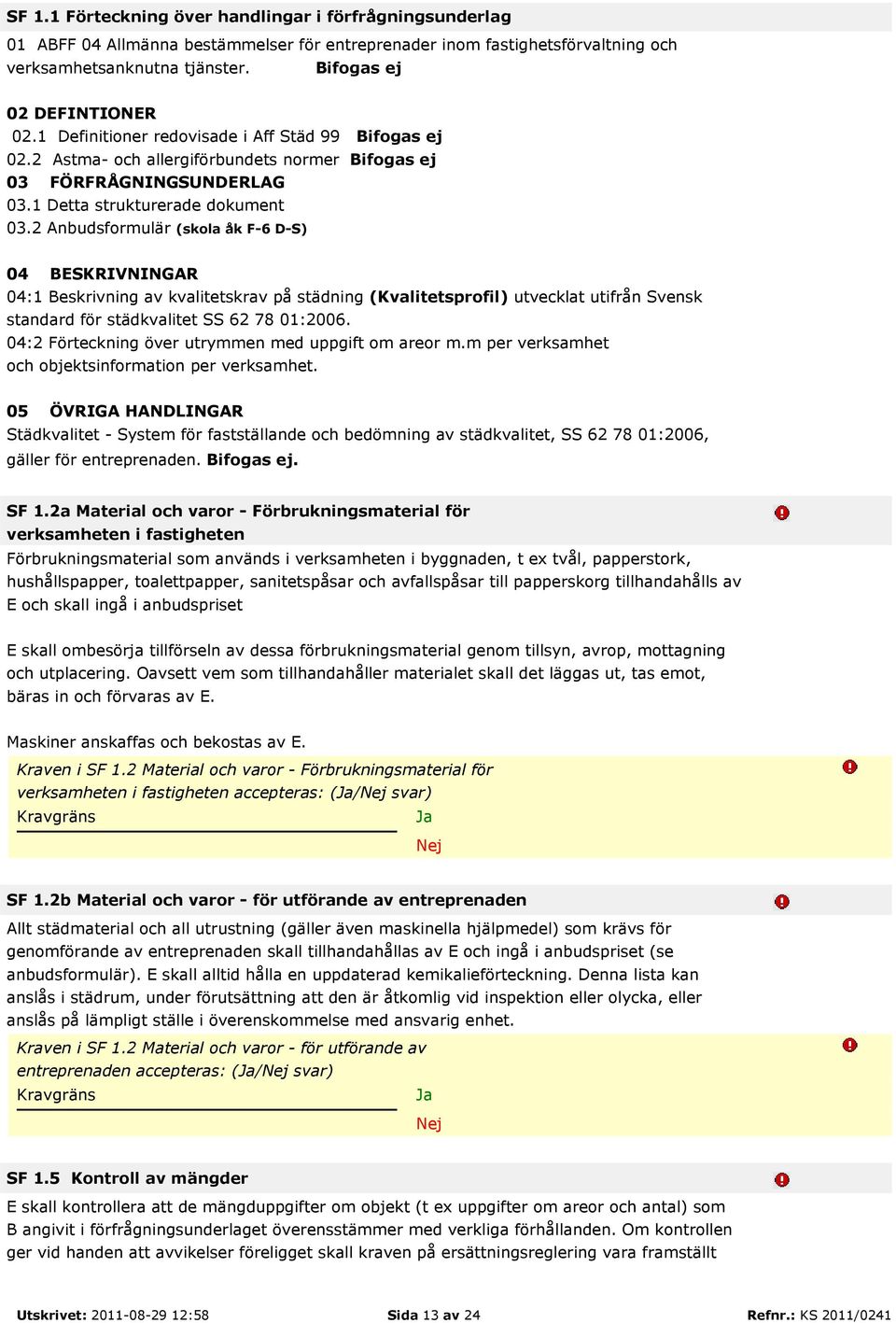 2 Anbudsformulär (skola åk F-6 D-S) 04 BESKRIVNINGAR 04:1 Beskrivning av kvalitetskrav på städning (Kvalitetsprofil) utvecklat utifrån Svensk standard för städkvalitet SS 62 78 01:2006.