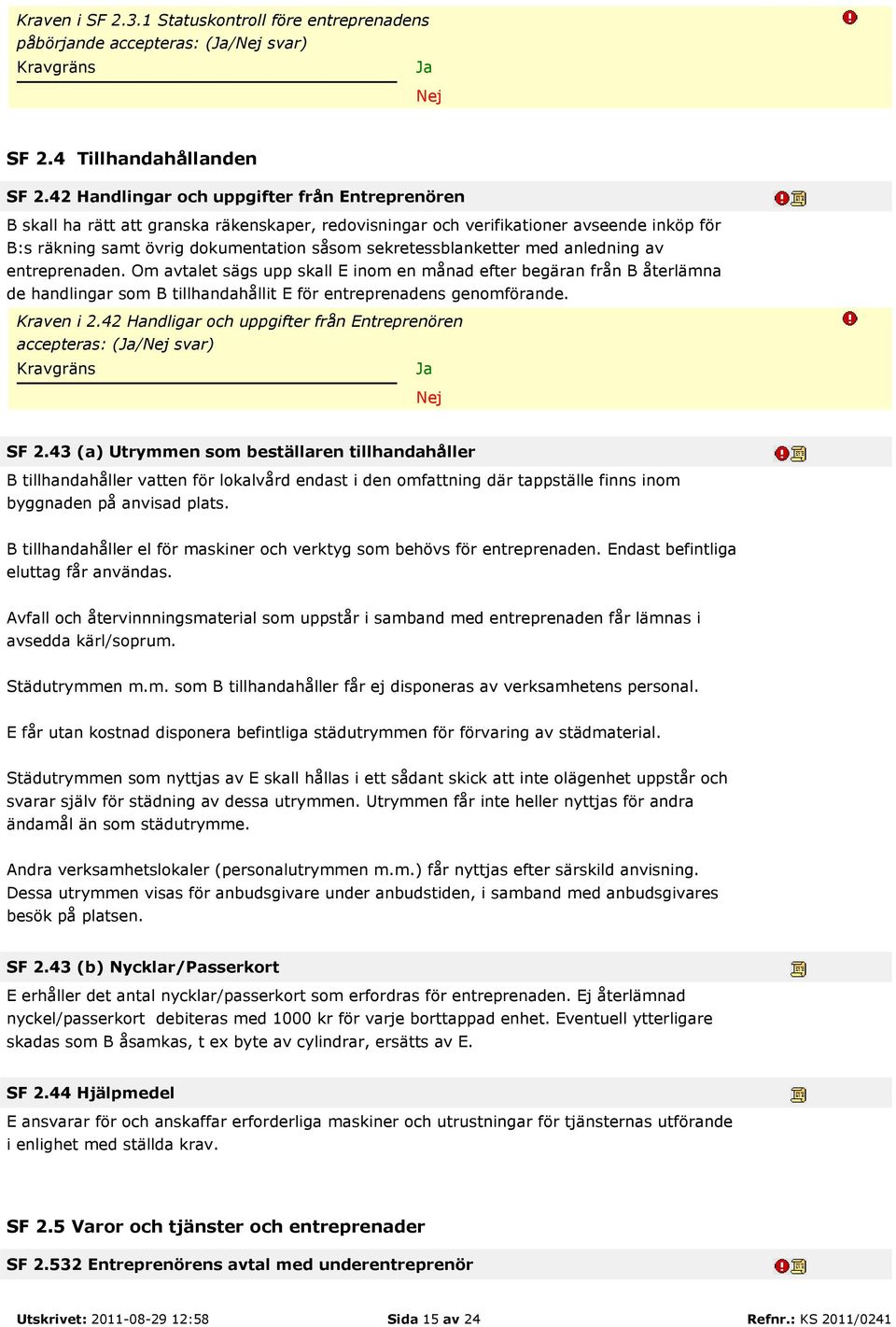 sekretessblanketter med anledning av entreprenaden. Om avtalet sägs upp skall E inom en månad efter begäran från B återlämna de handlingar som B tillhandahållit E för entreprenadens genomförande.