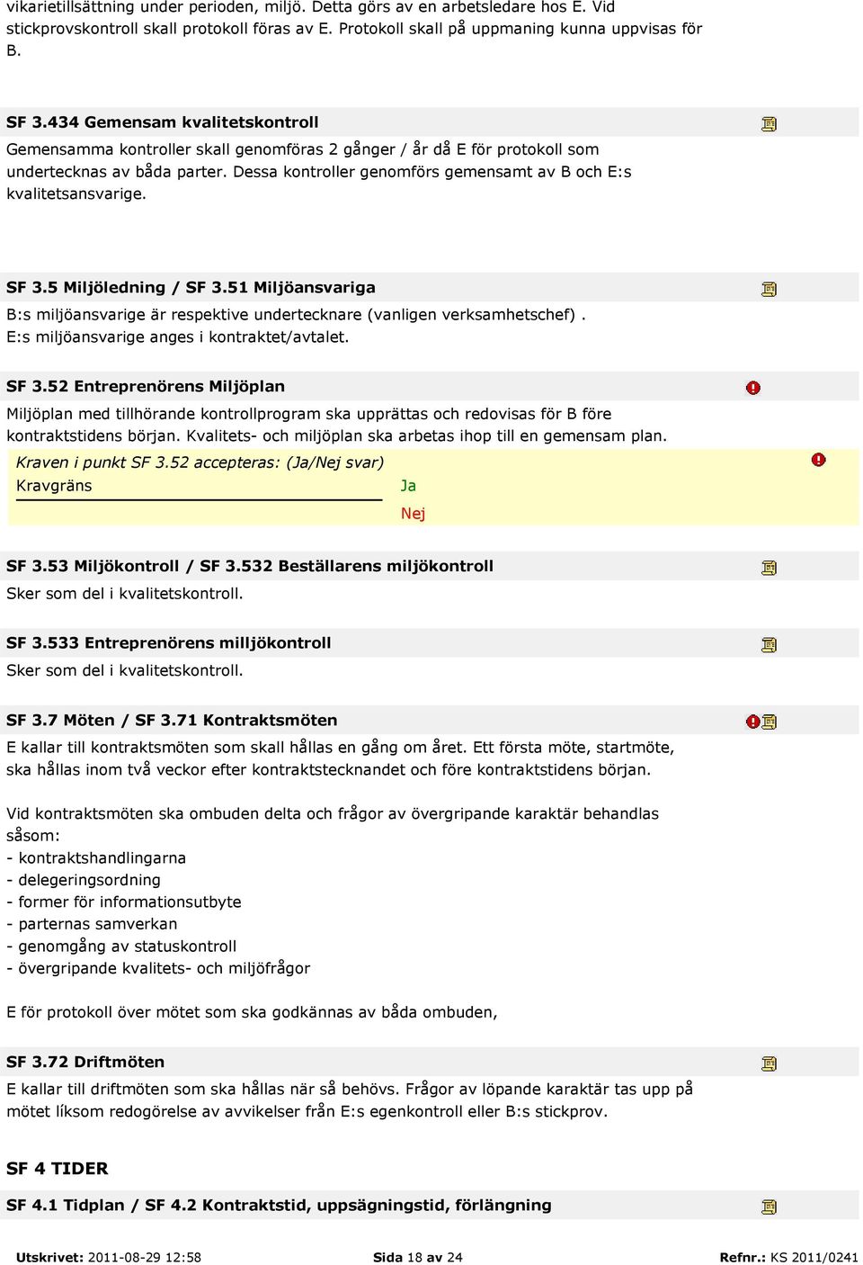 Dessa kontroller genomförs gemensamt av B och E:s kvalitetsansvarige. SF 3.5 Miljöledning / SF 3.51 Miljöansvariga B:s miljöansvarige är respektive undertecknare (vanligen verksamhetschef).