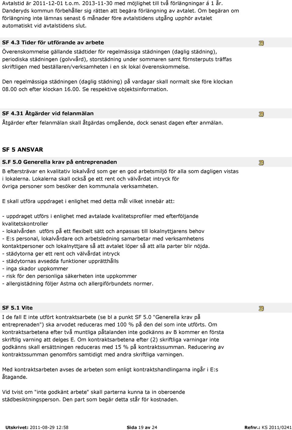 3 Tider för utförande av arbete Överenskommelse gällande städtider för regelmässiga städningen (daglig städning), periodiska städningen (golvvård), storstädning under sommaren samt förnsterputs