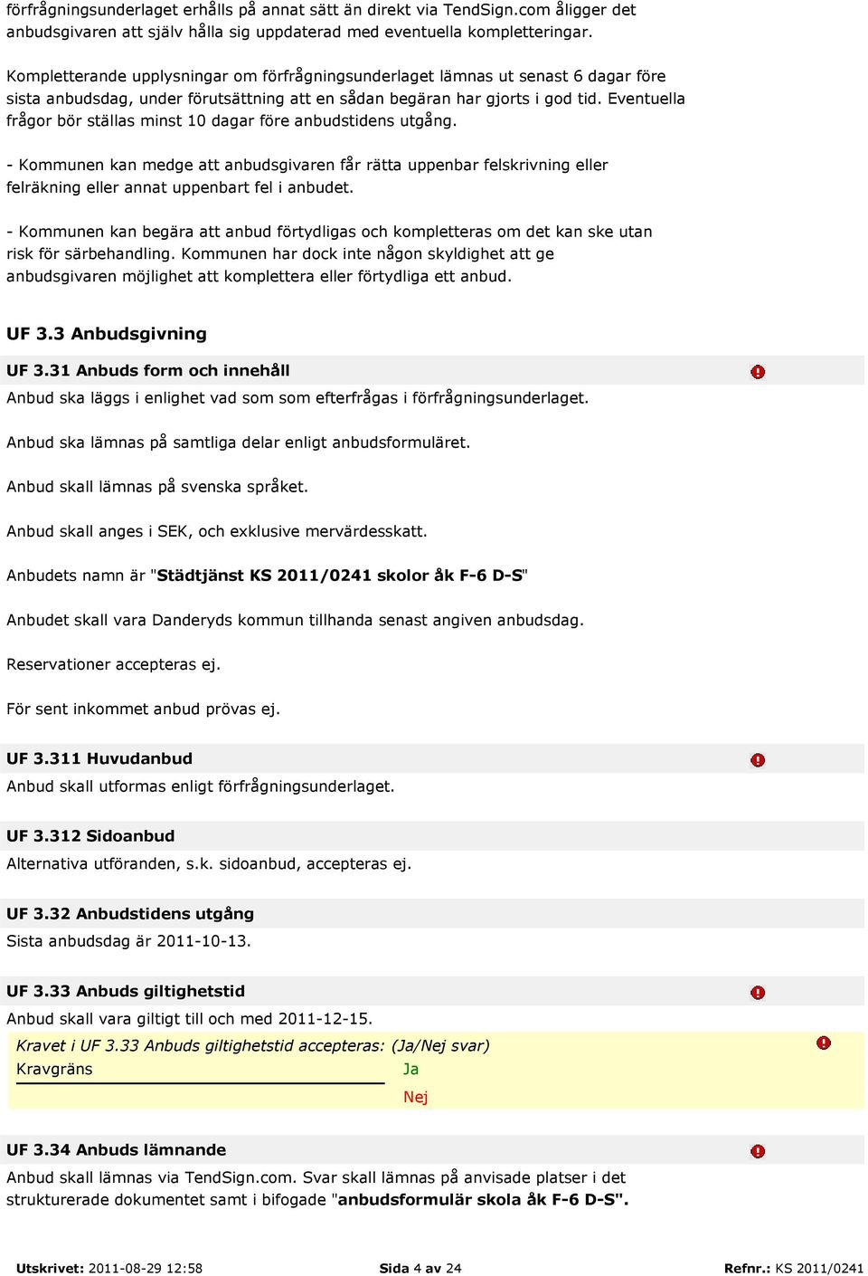 Eventuella frågor bör ställas minst 10 dagar före anbudstidens utgång. - Kommunen kan medge att anbudsgivaren får rätta uppenbar felskrivning eller felräkning eller annat uppenbart fel i anbudet.