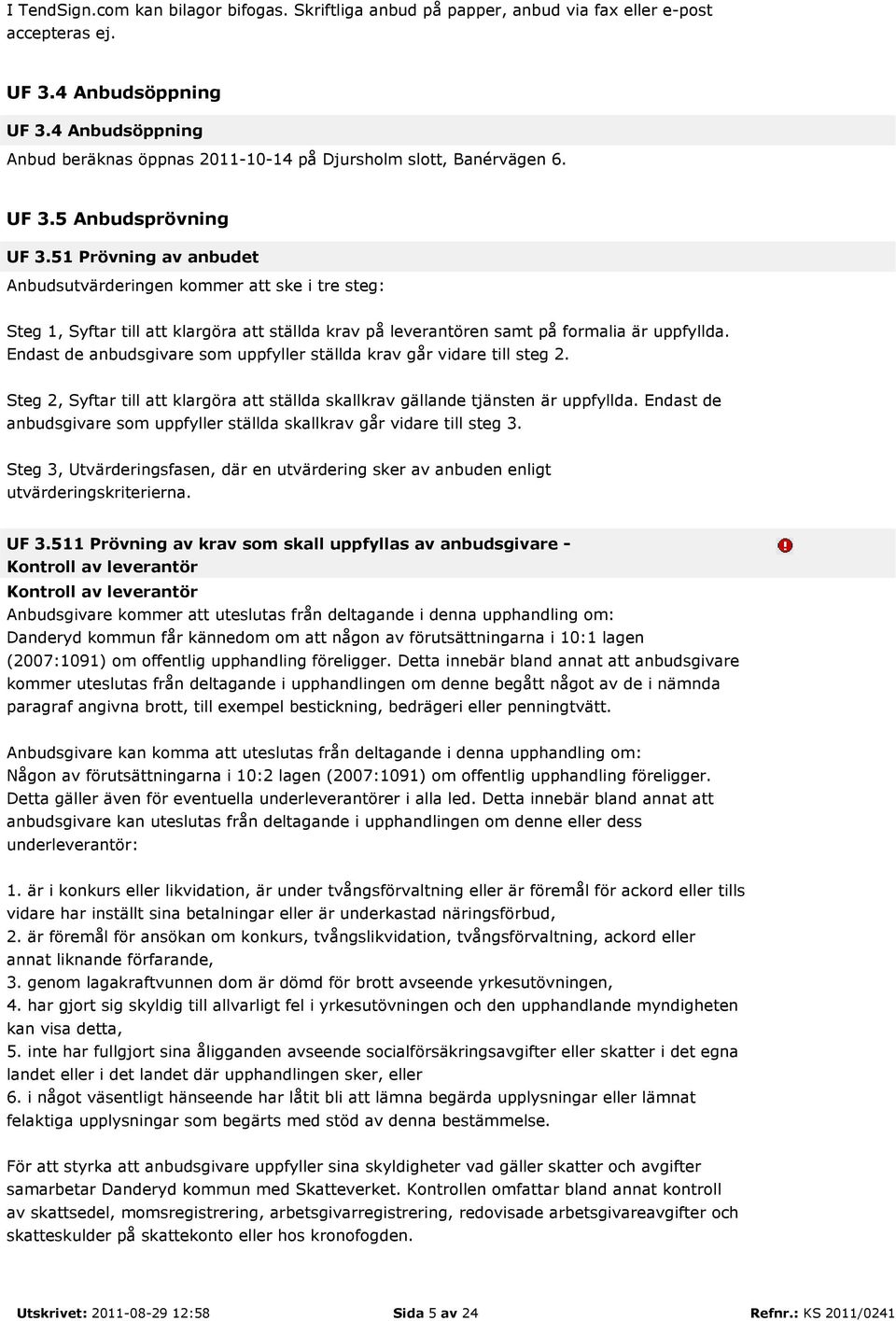 51 Prövning av anbudet Anbudsutvärderingen kommer att ske i tre steg: Steg 1, Syftar till att klargöra att ställda krav på leverantören samt på formalia är uppfyllda.