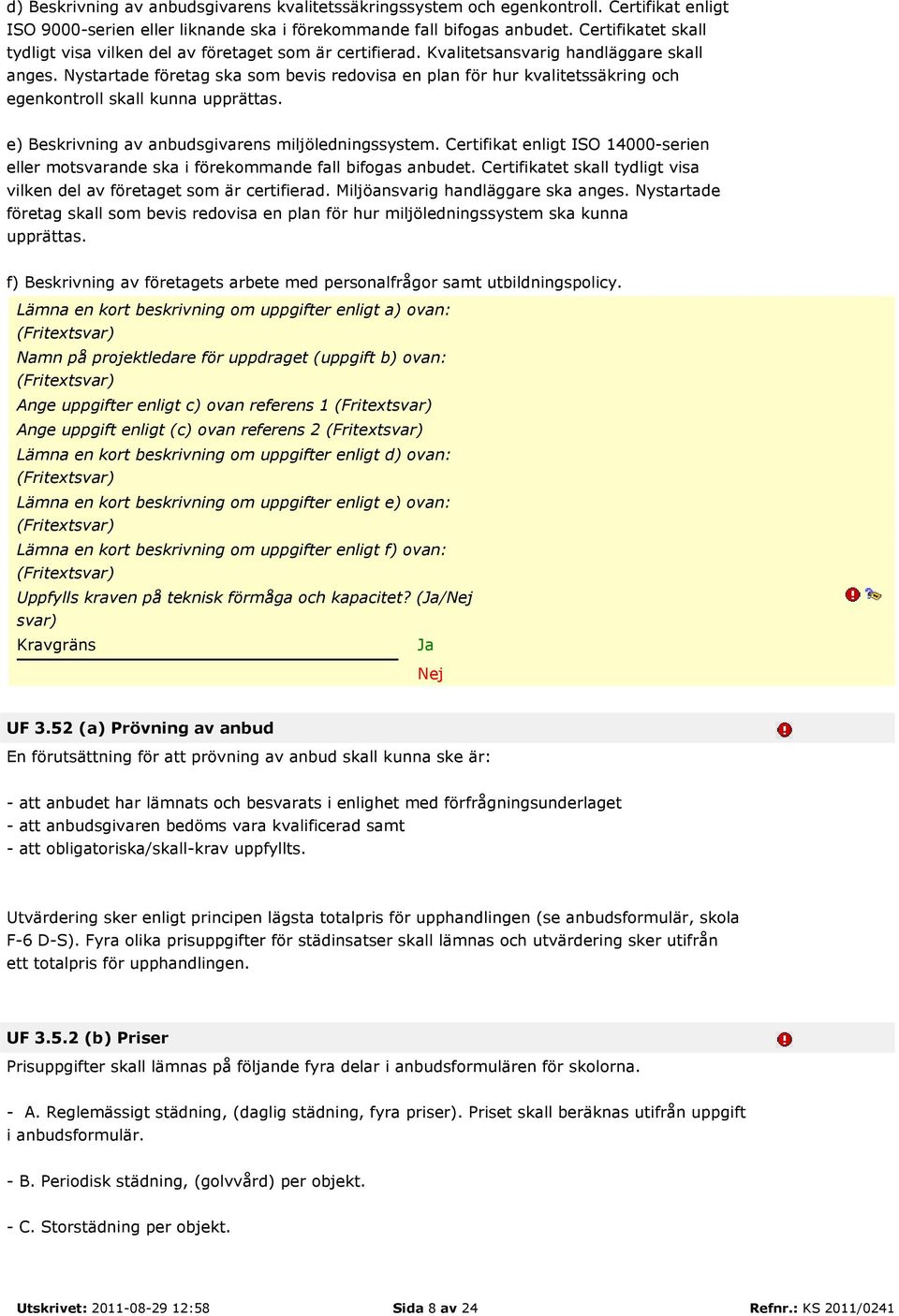 Nystartade företag ska som bevis redovisa en plan för hur kvalitetssäkring och egenkontroll skall kunna upprättas. e) Beskrivning av anbudsgivarens miljöledningssystem.