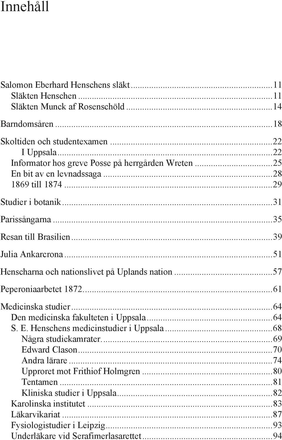.. 51 Henscharna och nationslivet på Uplands nation... 57 Peperoniaarbetet 1872.... 61 Medicinska studier... 64 Den medicinska fakulteten i Uppsala... 64 S. E. Henschens medicinstudier i Uppsala.