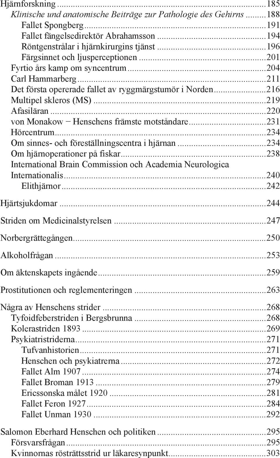 .. 219 Afasiläran... 220 von Monakow Henschens främste motståndare... 231 Hörcentrum... 234 Om sinnes- och föreställningscentra i hjärnan... 234 Om hjärnoperationer på fiskar.