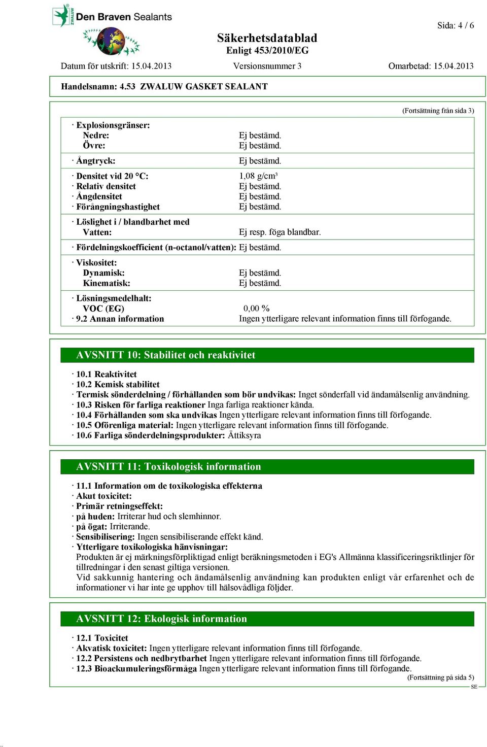 föga blandbar. Fördelningskoefficient (n-octanol/vatten): Viskositet: Dynamisk: Kinematisk: (Fortsättning från sida 3) Lösningsmedelhalt: VOC (EG) 0,00 % 9.