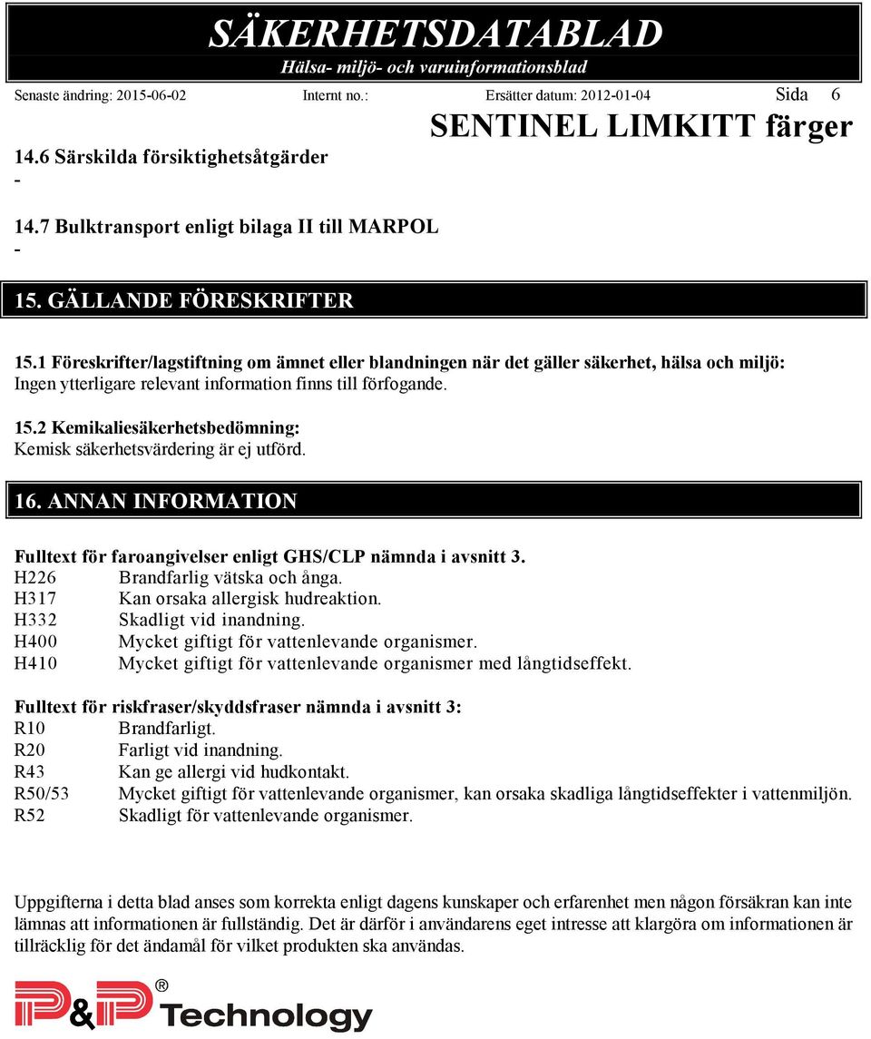 ANNAN INFORMATION Fulltext för faroangivelser enligt GHS/CLP nämnda i avsnitt 3. H226 Brandfarlig vätska och ånga. H317 Kan orsaka allergisk hudreaktion. H332 Skadligt vid inandning.