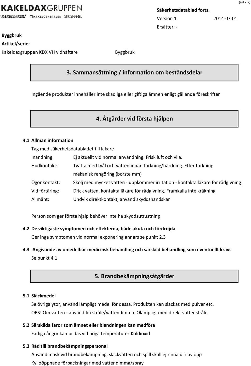 Hudkontakt: Tvätta med tvål och vatten innan torkning/härdning.