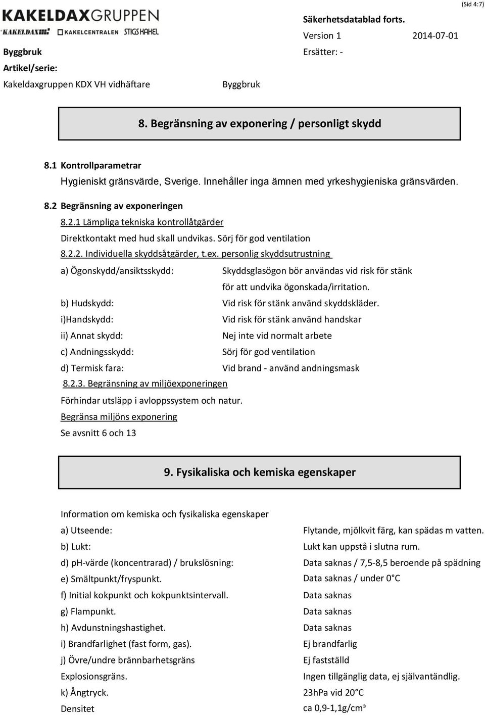 personlig skyddsutrustning a) Ögonskydd/ansiktsskydd: Skyddsglasögon bör användas vid risk för stänk för att undvika ögonskada/irritation. b) Hudskydd: Vid risk för stänk använd skyddskläder.