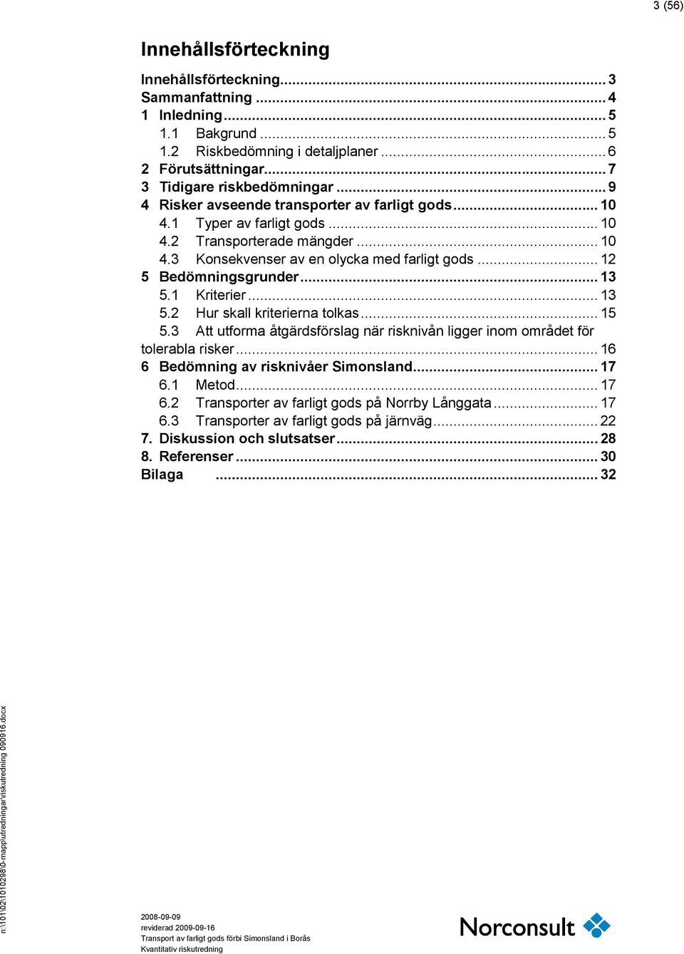 .. 13 5.1 Kriterier... 13 5.2 Hur skall kriterierna tolkas... 15 5.3 Att utforma åtgärdsförslag när risknivån ligger inom området för tolerabla risker... 16 6 Bedömning av risknivåer Simonsland... 17 6.