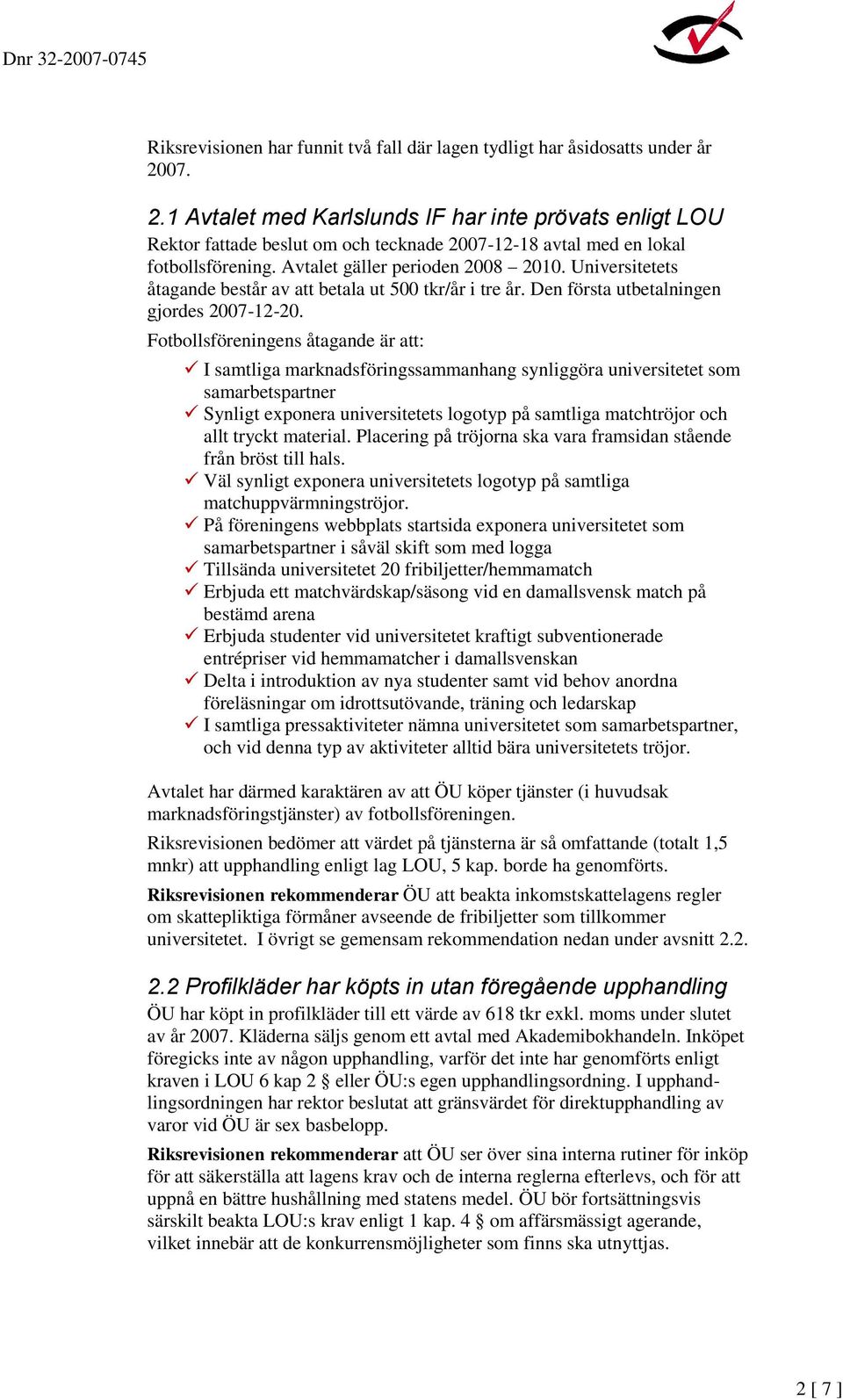 Universitetets åtagande består av att betala ut 500 tkr/år i tre år. Den första utbetalningen gjordes 2007-12-20.