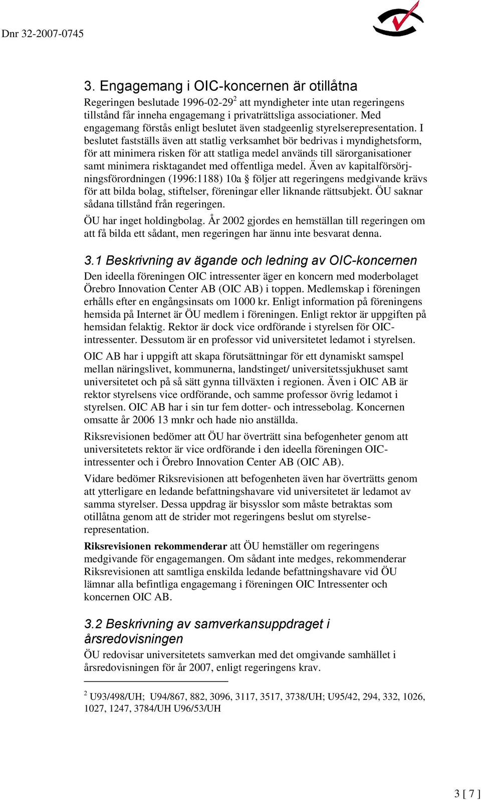 I beslutet fastställs även att statlig verksamhet bör bedrivas i myndighetsform, för att minimera risken för att statliga medel används till särorganisationer samt minimera risktagandet med