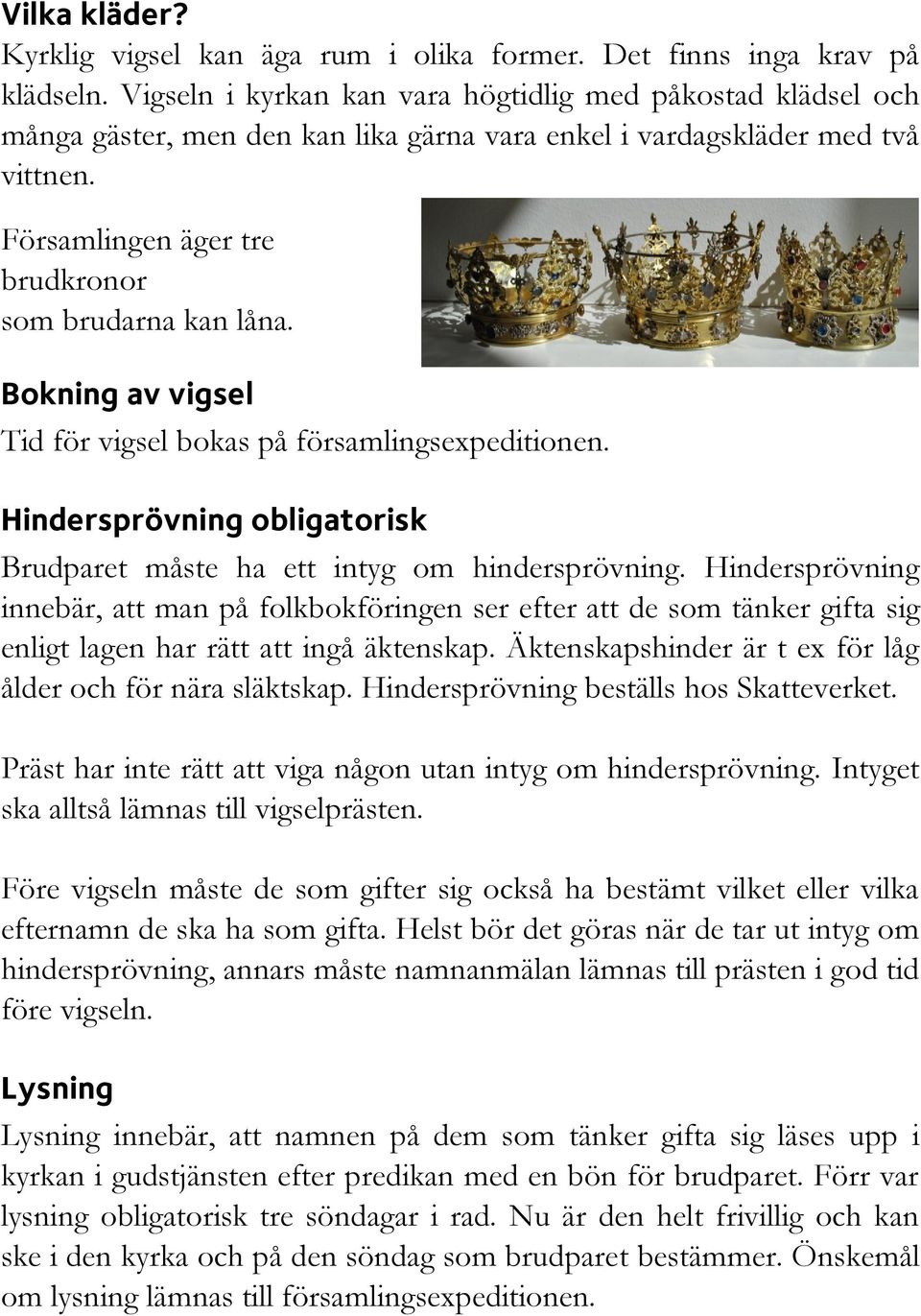 Bokning av vigsel Tid för vigsel bokas på församlingsexpeditionen. Hindersprövning obligatorisk Brudparet måste ha ett intyg om hindersprövning.