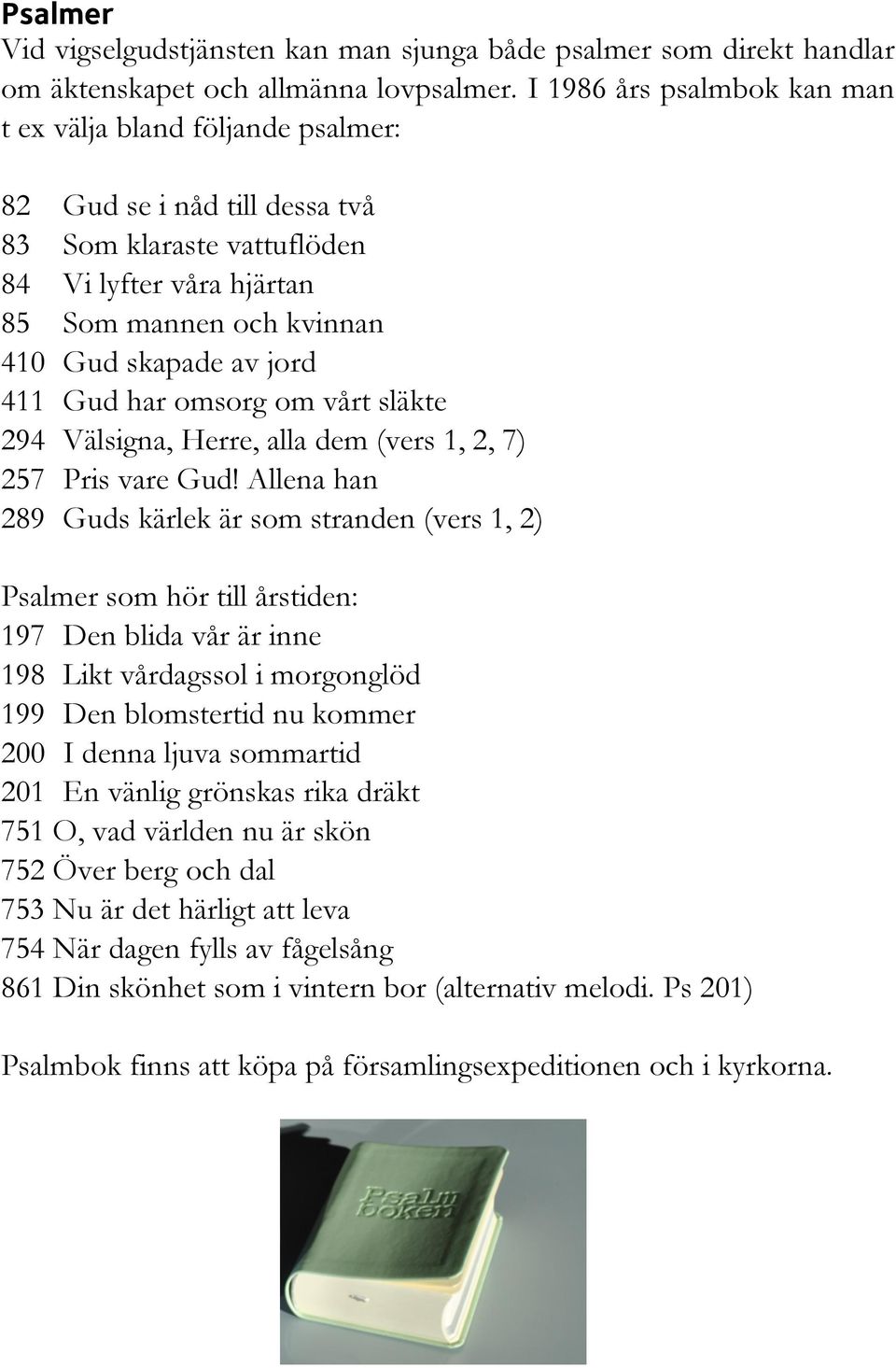 411 Gud har omsorg om vårt släkte 294 Välsigna, Herre, alla dem (vers 1, 2, 7) 257 Pris vare Gud!