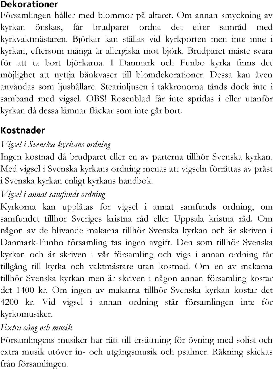 I Danmark och Funbo kyrka finns det möjlighet att nyttja bänkvaser till blomdekorationer. Dessa kan även användas som ljushållare. Stearinljusen i takkronorna tänds dock inte i samband med vigsel.