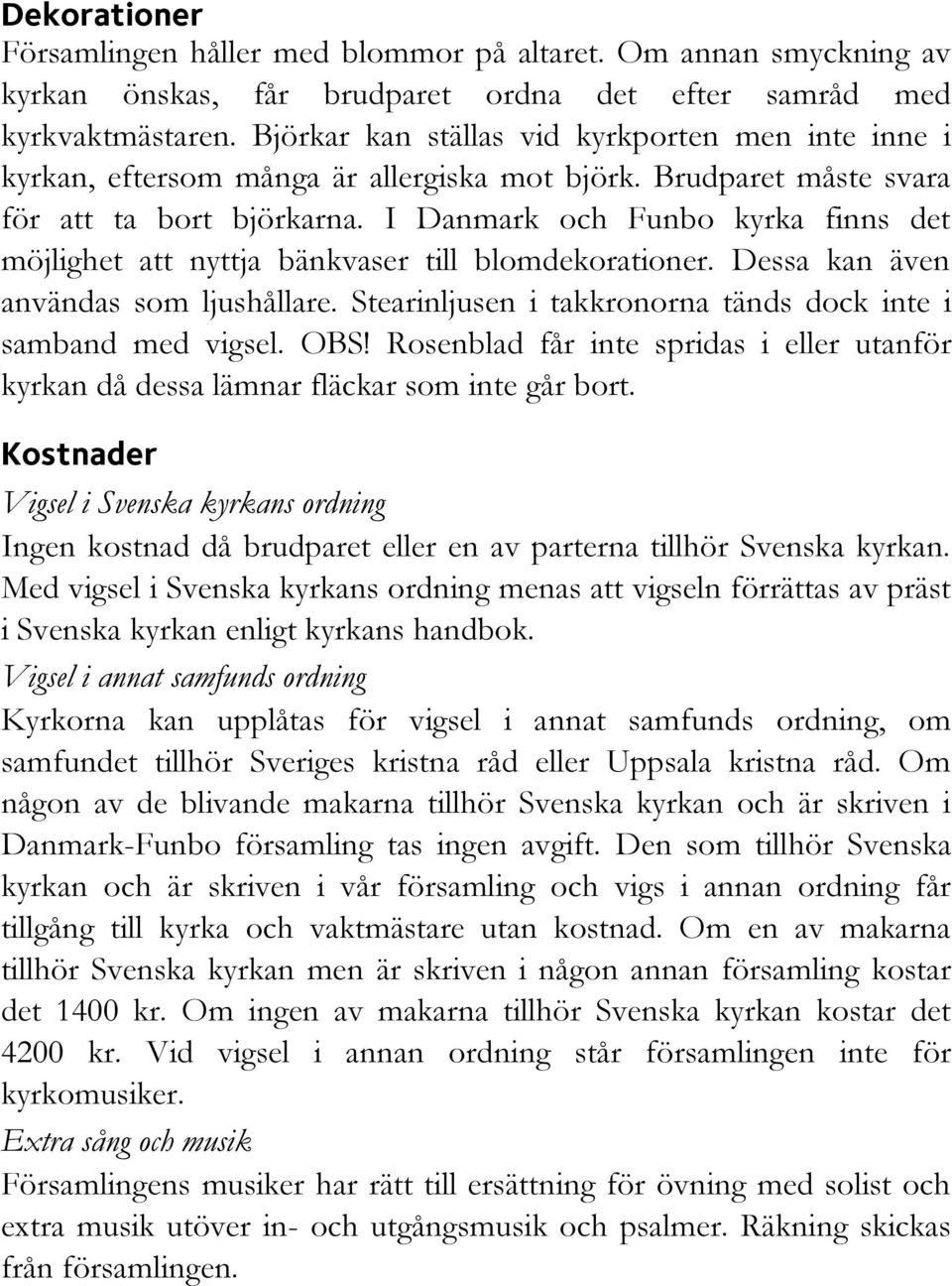 I Danmark och Funbo kyrka finns det möjlighet att nyttja bänkvaser till blomdekorationer. Dessa kan även användas som ljushållare. Stearinljusen i takkronorna tänds dock inte i samband med vigsel.