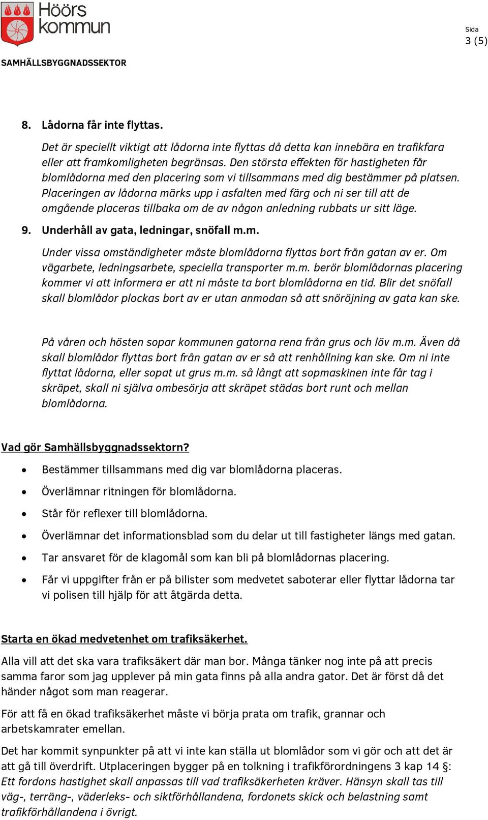 Placeringen av lådorna märks upp i asfalten med färg och ni ser till att de omgående placeras tillbaka om de av någon anledning rubbats ur sitt läge. 9. Underhåll av gata, ledningar, snöfall m.m. Under vissa omständigheter måste blomlådorna flyttas bort från gatan av er.