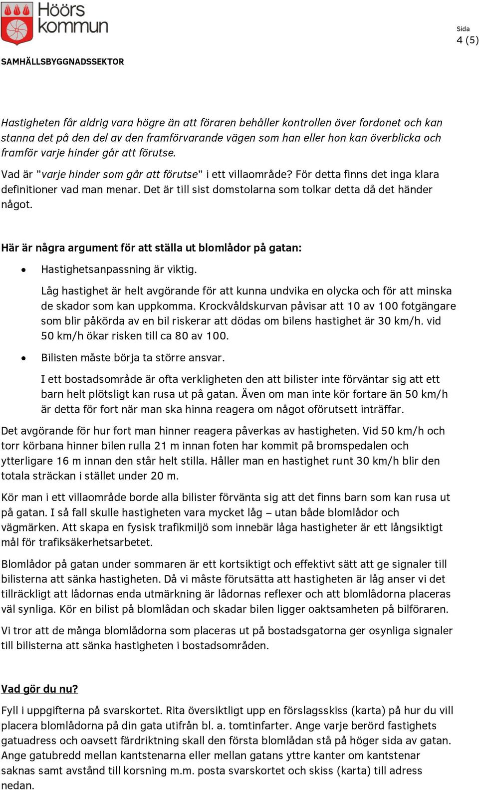 Det är till sist domstolarna som tolkar detta då det händer något. Här är några argument för att ställa ut blomlådor på gatan: Hastighetsanpassning är viktig.