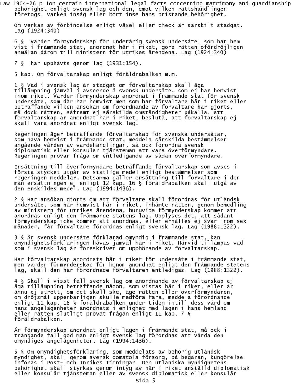 Lag (1924:340) 6 Varder förmynderskap för underårig svensk undersåte, som har hem vist i främmande stat, anordnat här i riket, göre rätten ofördröjligen anmälan därom till ministern för utrikes