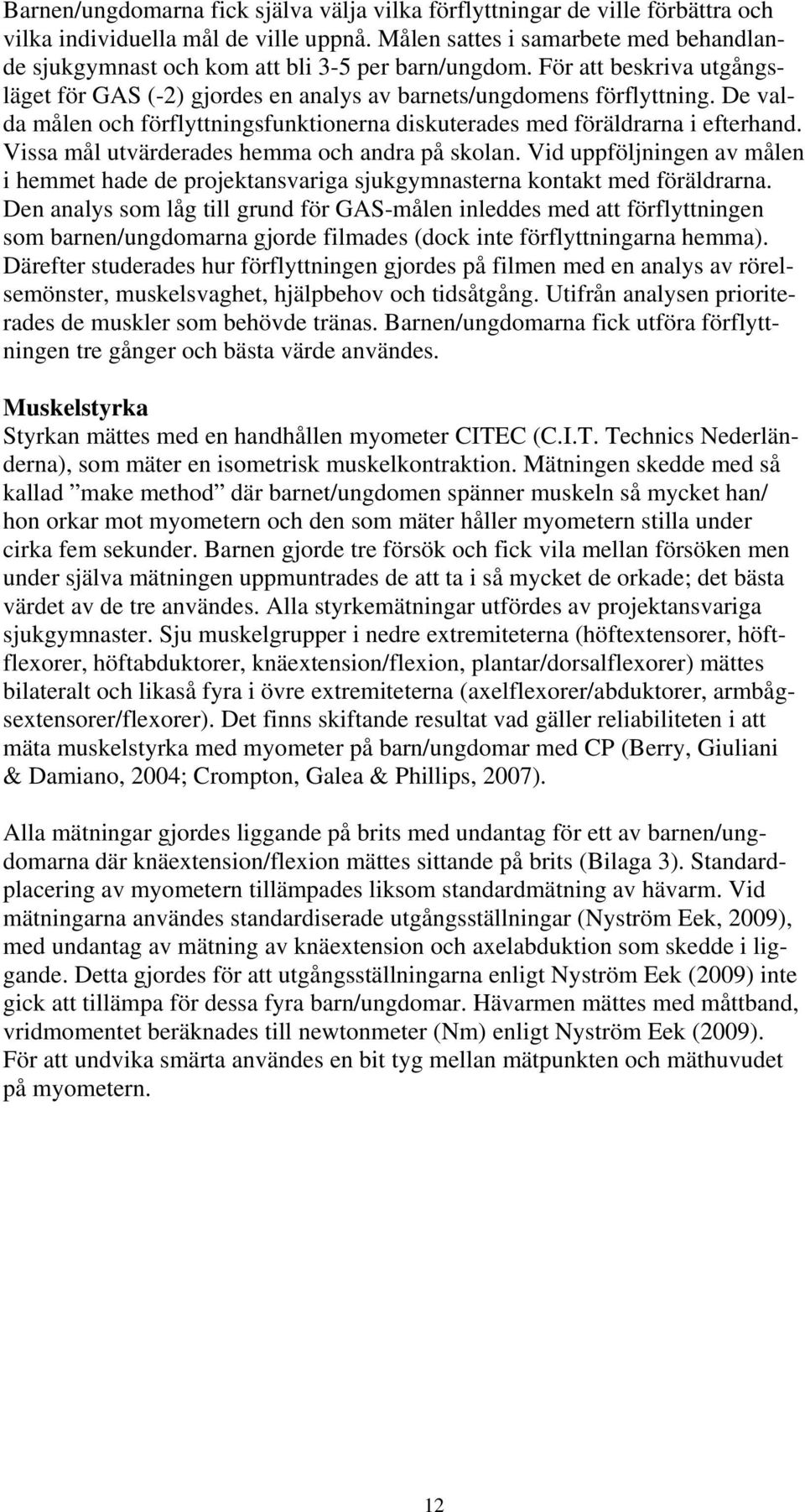 De valda målen och förflyttningsfunktionerna diskuterades med föräldrarna i efterhand. Vissa mål utvärderades hemma och andra på skolan.