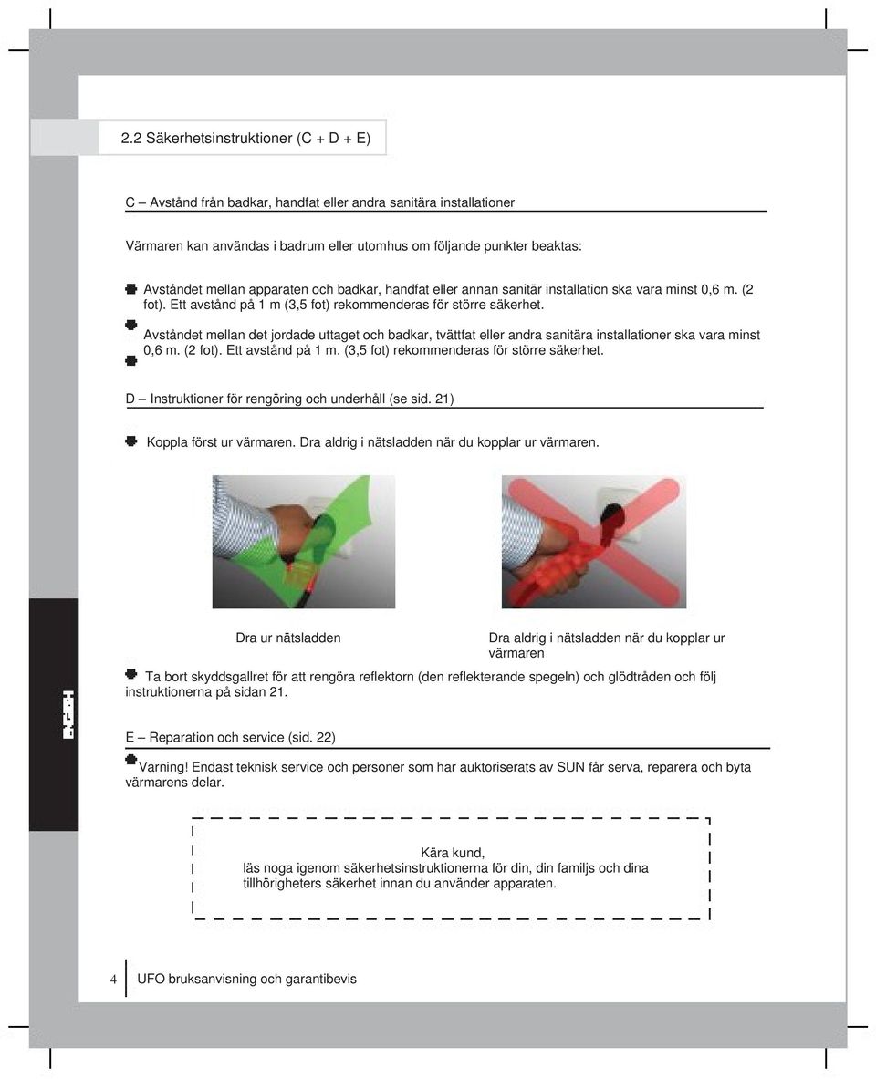 Avståndet mellan det jordade uttaget och badkar, tvättfat eller andra sanitära installationer ska vara minst 0,6 m. (2 fot). Ett avstånd på 1 m. (3,5 fot) rekommenderas för större säkerhet.