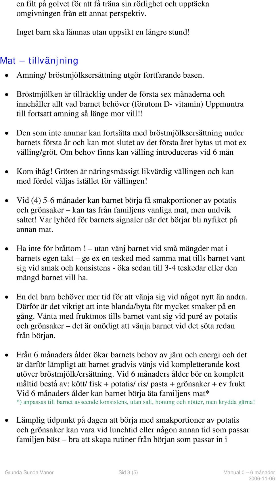 Bröstmjölken är tillräcklig under de första sex månaderna och innehåller allt vad barnet behöver (förutom D- vitamin) Uppmuntra till fortsatt amning så länge mor vill!