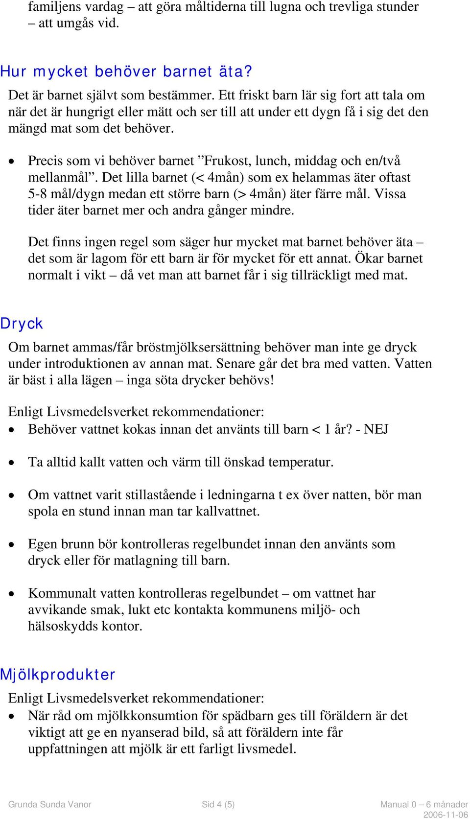 Precis som vi behöver barnet Frukost, lunch, middag och en/två mellanmål. Det lilla barnet (< 4mån) som ex helammas äter oftast 5-8 mål/dygn medan ett större barn (> 4mån) äter färre mål.