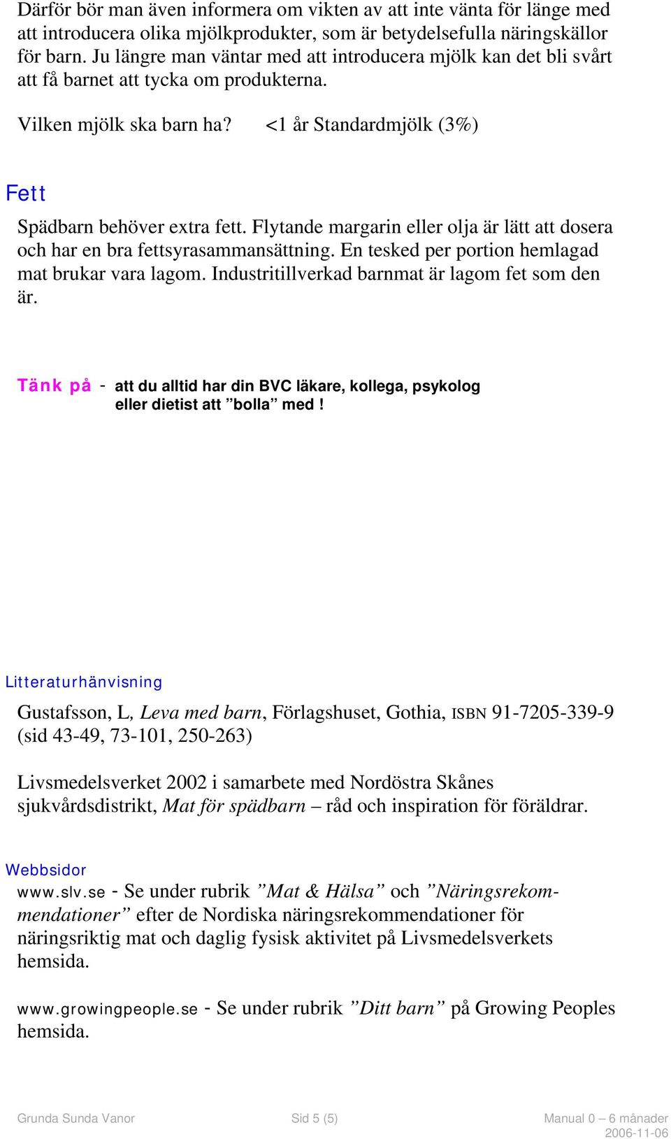 Flytande margarin eller olja är lätt att dosera och har en bra fettsyrasammansättning. En tesked per portion hemlagad mat brukar vara lagom. Industritillverkad barnmat är lagom fet som den är.