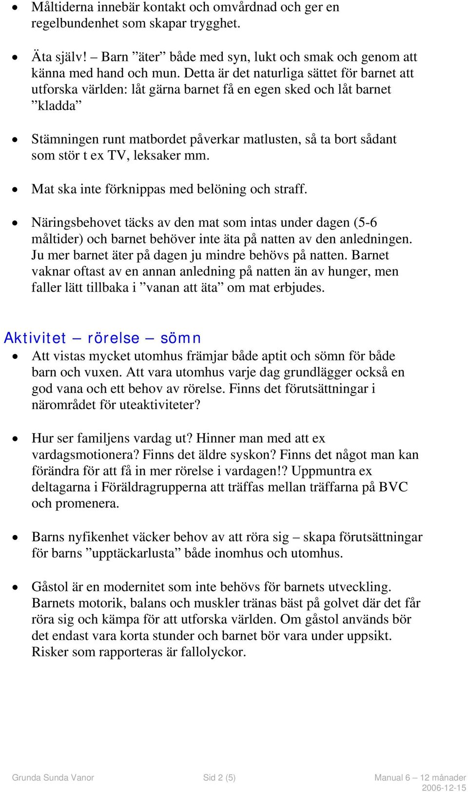 leksaker mm. Mat ska inte förknippas med belöning och straff. Näringsbehovet täcks av den mat som intas under dagen (5-6 måltider) och barnet behöver inte äta på natten av den anledningen.