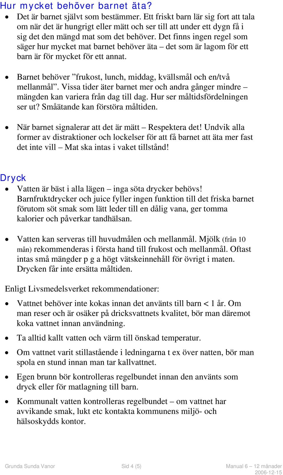Det finns ingen regel som säger hur mycket mat barnet behöver äta det som är lagom för ett barn är för mycket för ett annat. Barnet behöver frukost, lunch, middag, kvällsmål och en/två mellanmål.