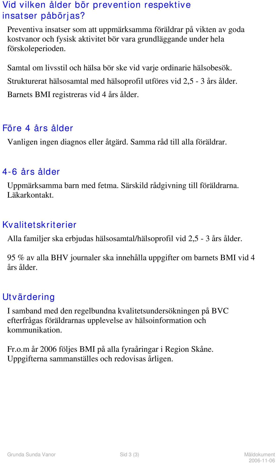 Samtal om livsstil och hälsa bör ske vid varje ordinarie hälsobesök. Strukturerat hälsosamtal med hälsoprofil utföres vid 2,5-3 års ålder. Barnets BMI registreras vid 4 års ålder.