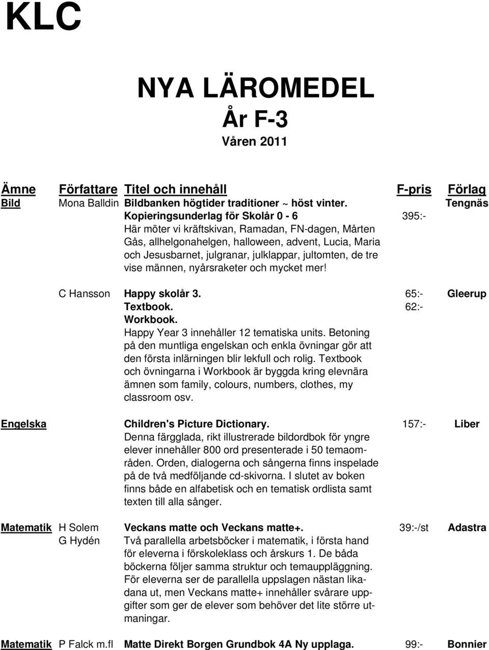 jultomten, de tre vise männen, nyårsraketer och mycket mer! C Hansson Happy skolår 3. 65:- Gleerup Textbook. 62:- Workbook. Happy Year 3 innehåller 12 tematiska units.