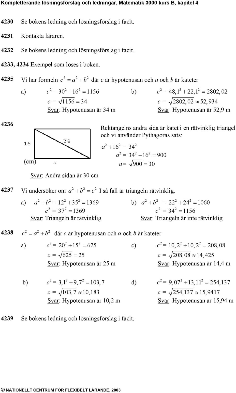 435 Vi har foreln c = a + b där c är hypotenusan och a och b är kateter a) c = 30 + 16 = 1156 b) c = 48,1 +,1 = 80, 0 c = 1156 = 34 c = 80,0 5,934 Svar: Hypotenusan är 34 Svar: Hypotenusan är 5,9 436