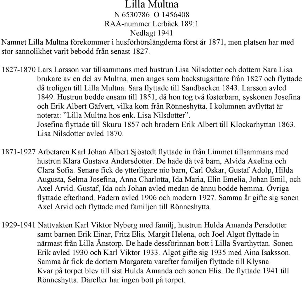 1827-1870 Lars Larsson var tillsammans med hustrun Lisa Nilsdotter och dottern Sara Lisa brukare av en del av Multna, men anges som backstugsittare från 1827 och flyttade då troligen till Lilla