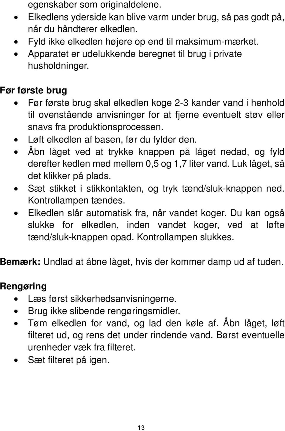 Før første brug Før første brug skal elkedlen koge 2-3 kander vand i henhold til ovenstående anvisninger for at fjerne eventuelt støv eller snavs fra produktionsprocessen.