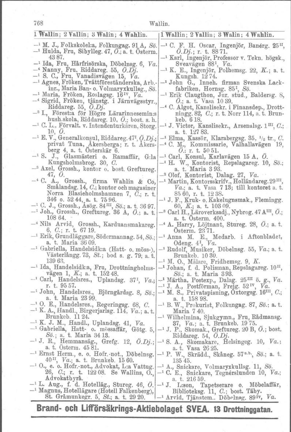 -' Nanny, Fru, Riddareg.. 55, O.Dj. -' K. E., Ingenjör, Polhemsg. 22, K.; a. t. _l S. C., Fru, Vanadisvägen 15, Va. Kungsh. 1274. -' Agnes, Fröken, 'rvättförestånderska, Arb. -' John G.