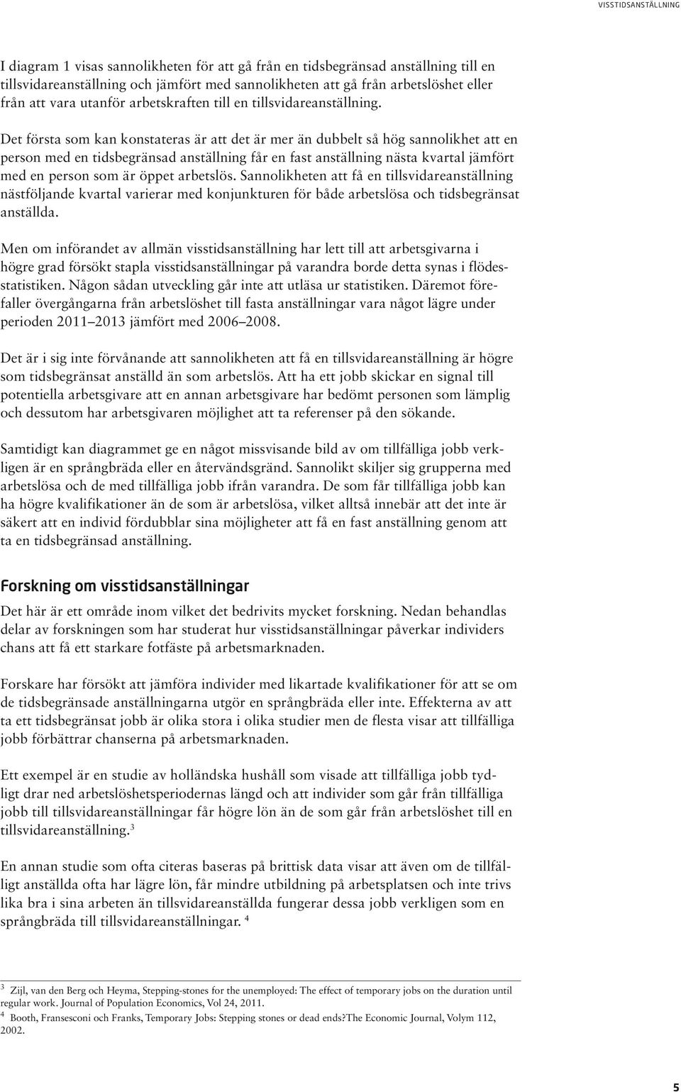 Det första som kan konstateras är att det är mer än dubbelt så hög sannolikhet att en person med en tidsbegränsad anställning får en fast anställning nästa kvartal jämfört med en person som är öppet