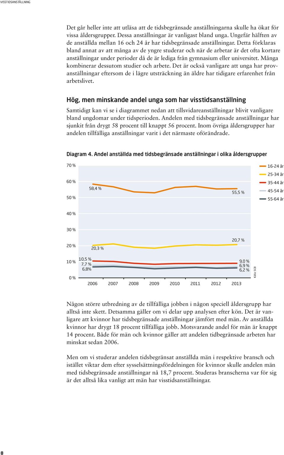 Detta förklaras bland annat av att många av de yngre studerar och när de arbetar är det ofta kortare anställningar under perioder då de är lediga från gymnasium eller universitet.