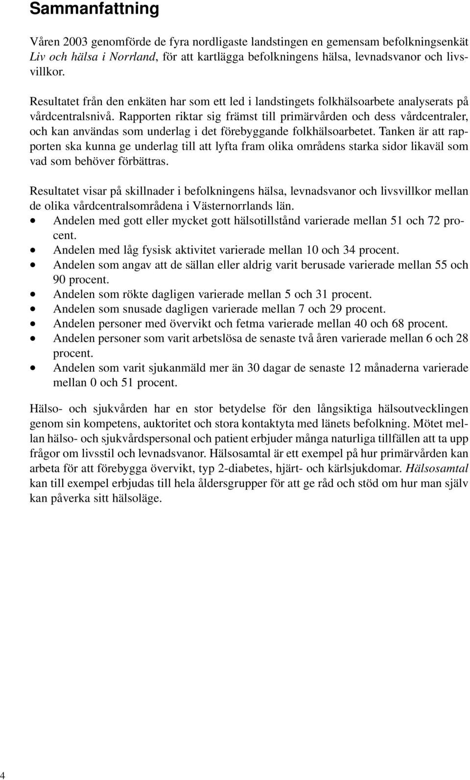 Rapporten riktar sig främst till primärvården och dess vårdcentraler, och kan användas som underlag i det förebyggande folkhälsoarbetet.