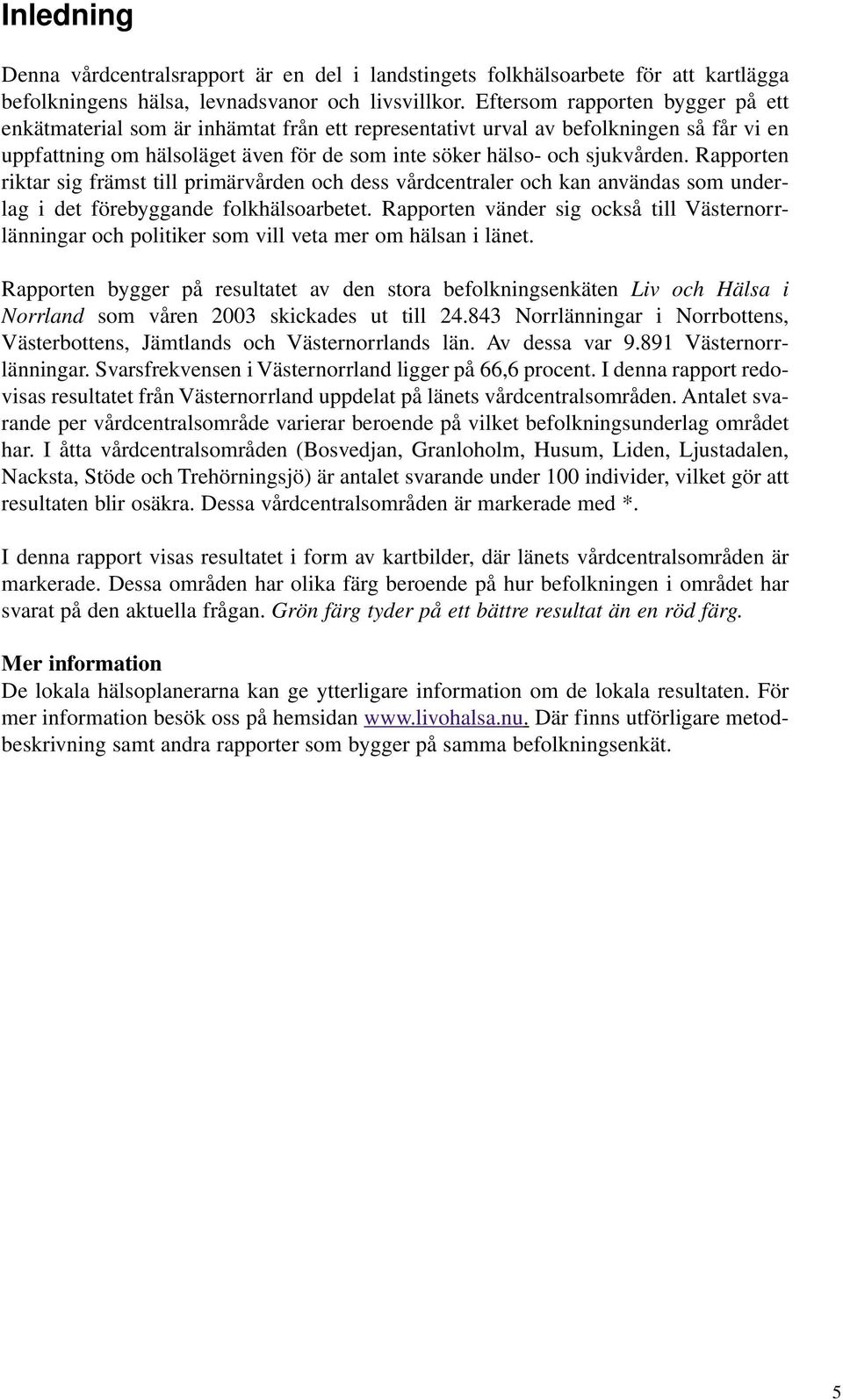 Rapporten riktar sig främst till primärvården och dess vårdcentraler och kan användas som underlag i det förebyggande folkhälsoarbetet.