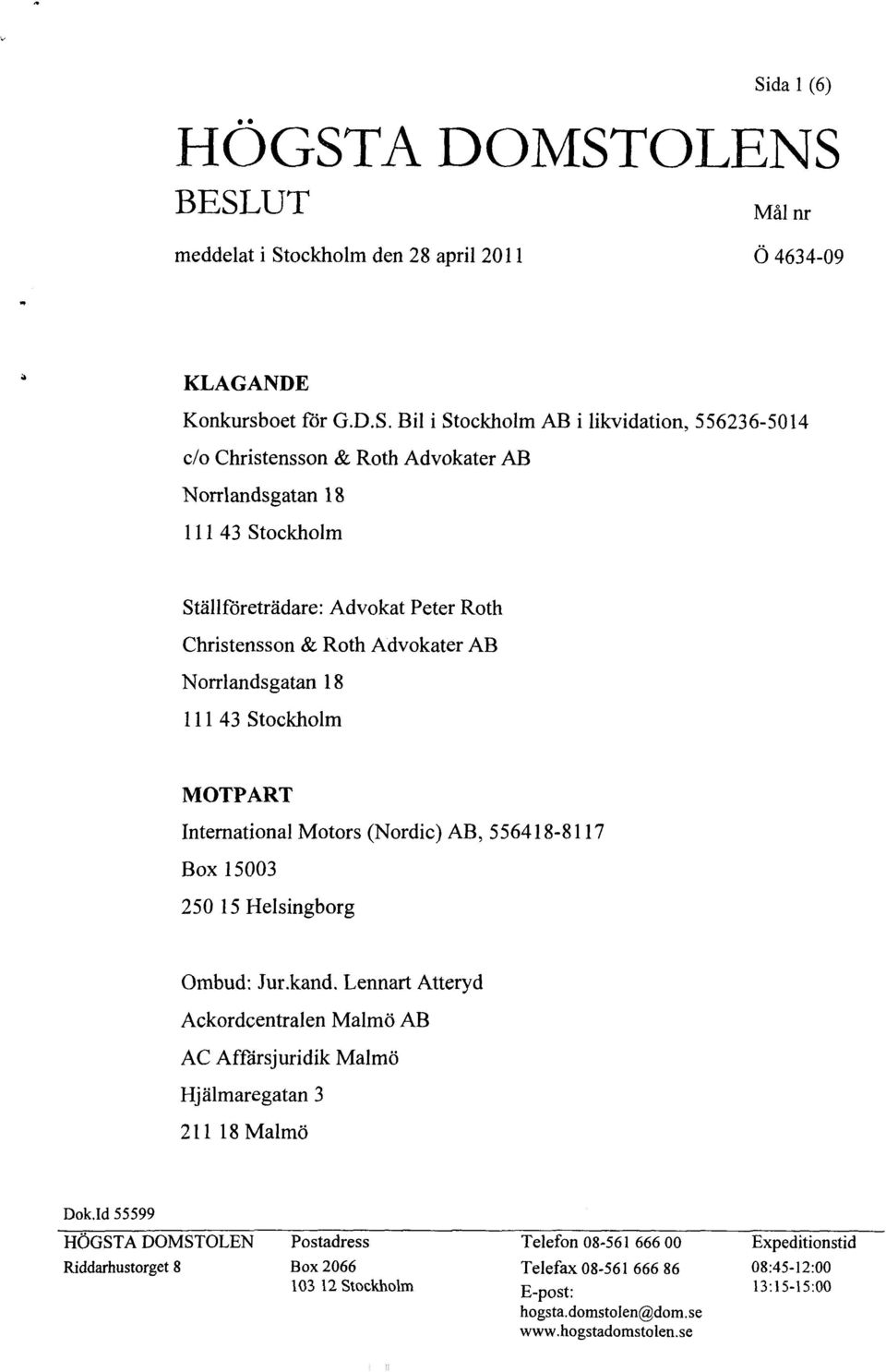 (Nordic) AB, 556418-8117 Box 15003 250 15 Helsingborg Ombud: Jur.kand. Lennart Atteryd Ackordcentralen Malmö AB AC Affärsjuridik Malmö Hjälmaregatan 3 211 18 Malmö Dok.