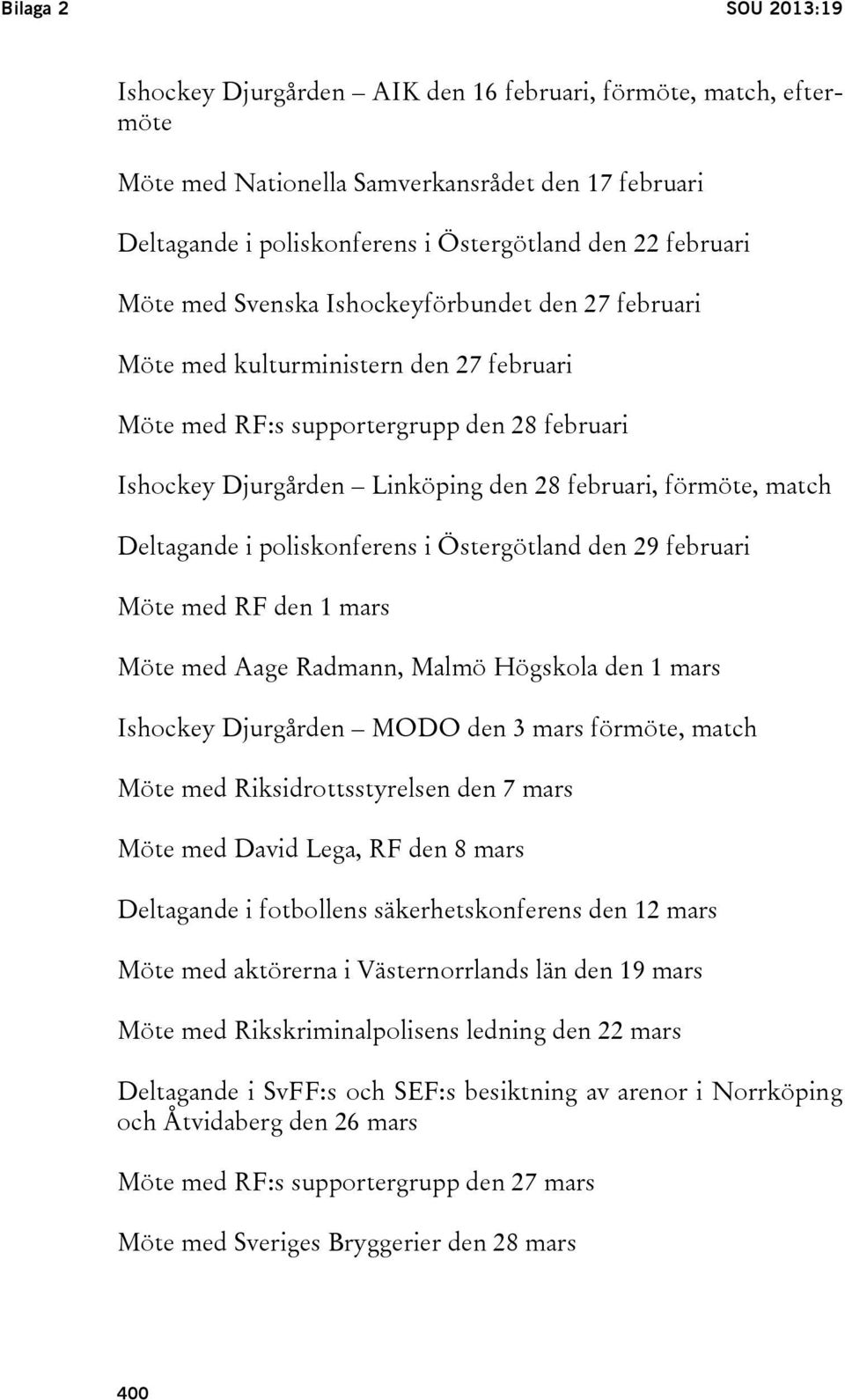 Deltagande i poliskonferens i Östergötland den 29 februari Möte med RF den 1 mars Möte med Aage Radmann, Malmö Högskola den 1 mars Ishockey Djurgården MODO den 3 mars förmöte, match Möte med