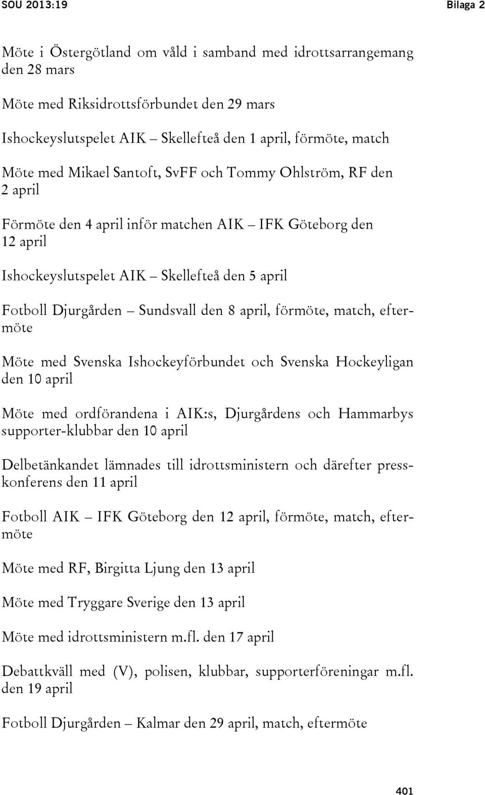 Sundsvall den 8 april, förmöte, match, eftermöte Möte med Svenska Ishockeyförbundet och Svenska Hockeyligan den 10 april Möte med ordförandena i AIK:s, Djurgårdens och Hammarbys supporter-klubbar den