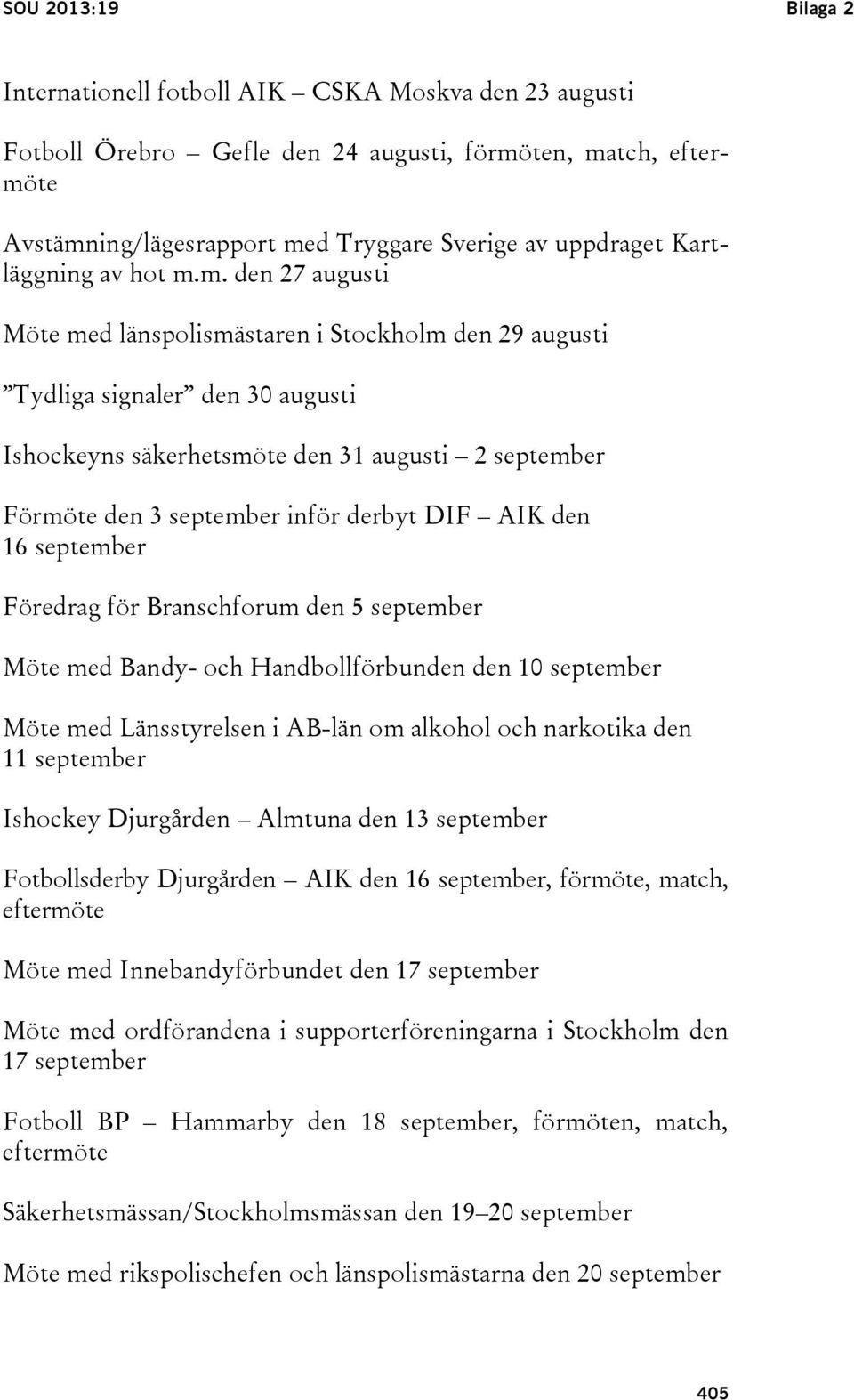 m. den 27 augusti Möte med länspolismästaren i Stockholm den 29 augusti Tydliga signaler den 30 augusti Ishockeyns säkerhetsmöte den 31 augusti 2 september Förmöte den 3 september inför derbyt DIF