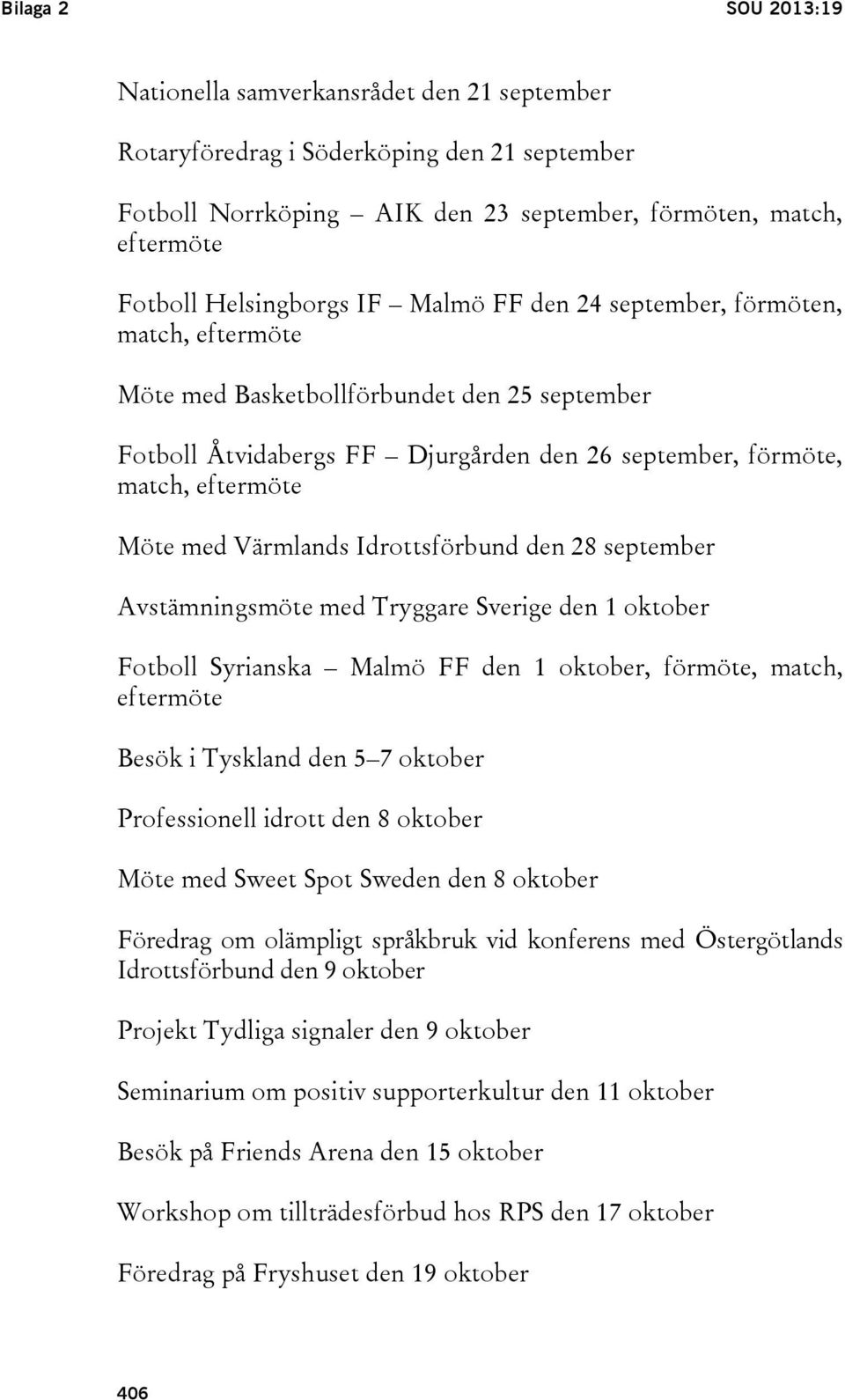 Idrottsförbund den 28 september Avstämningsmöte med Tryggare Sverige den 1 oktober Fotboll Syrianska Malmö FF den 1 oktober, förmöte, match, eftermöte Besök i Tyskland den 5 7 oktober Professionell