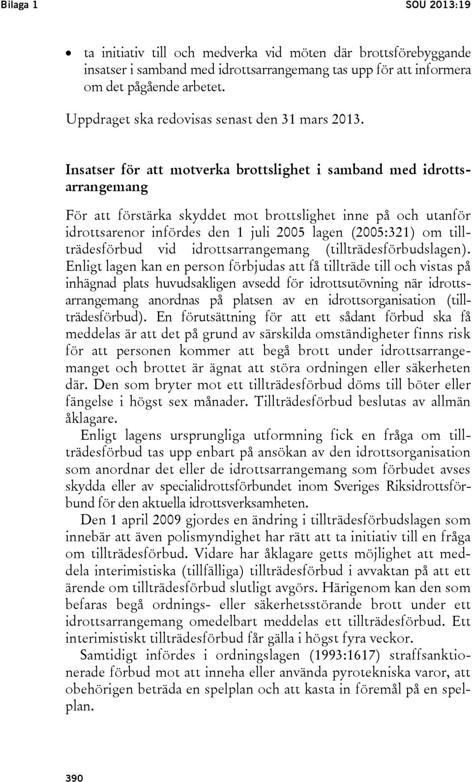 Insatser för att motverka brottslighet i samband med idrottsarrangemang För att förstärka skyddet mot brottslighet inne på och utanför idrottsarenor infördes den 1 juli 2005 lagen (2005:321) om
