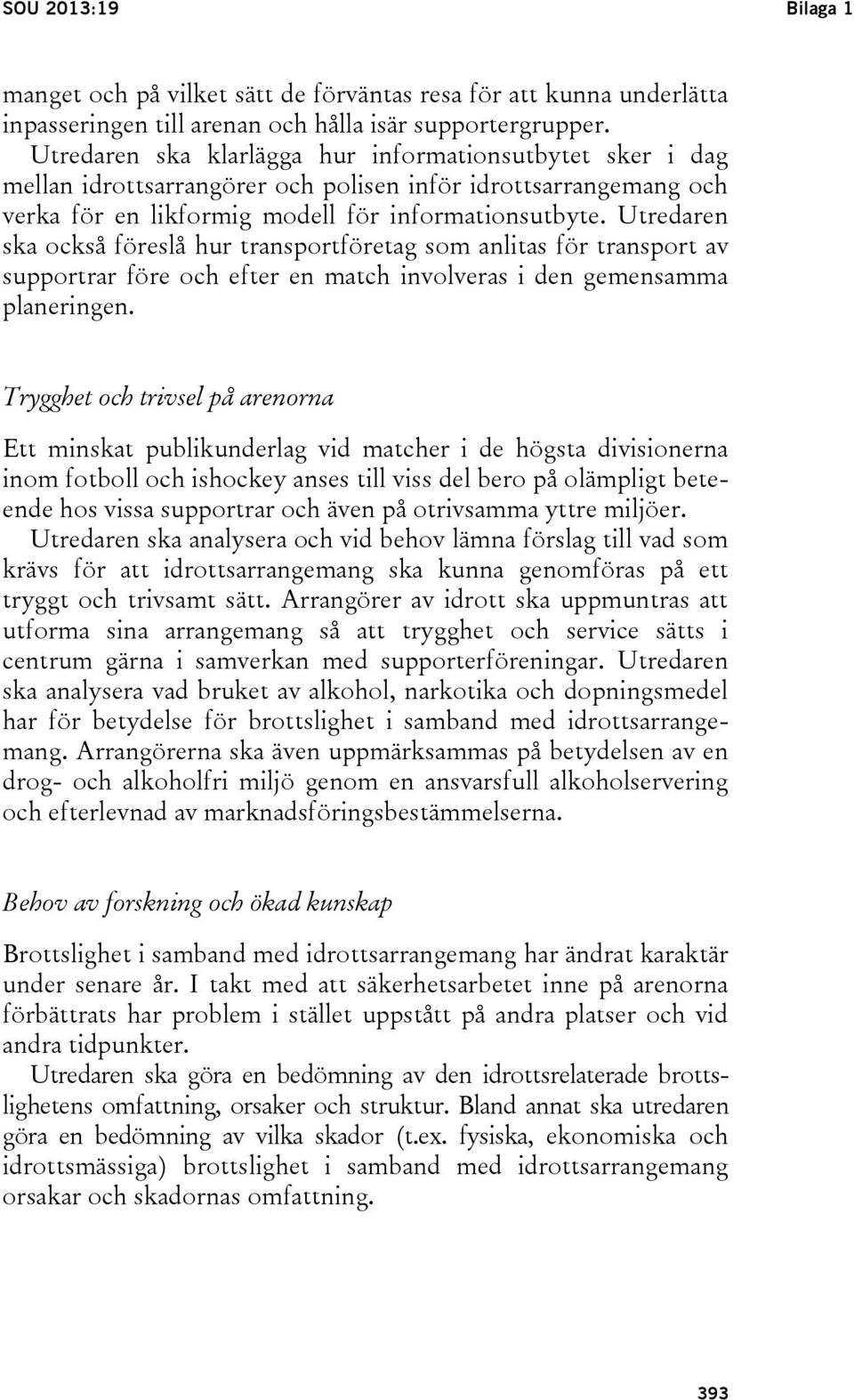 Utredaren ska också föreslå hur transportföretag som anlitas för transport av supportrar före och efter en match involveras i den gemensamma planeringen.